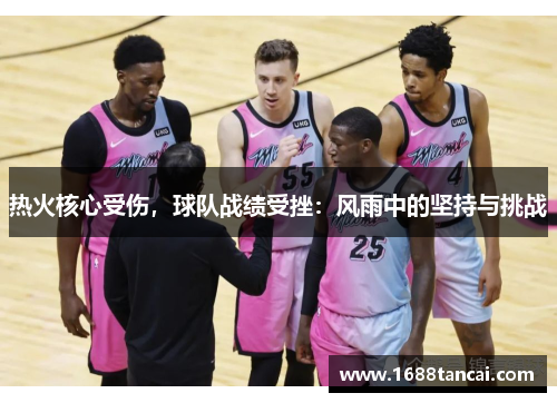 热火核心受伤，球队战绩受挫：风雨中的坚持与挑战