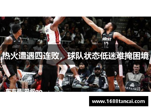 热火遭遇四连败，球队状态低迷难掩困境