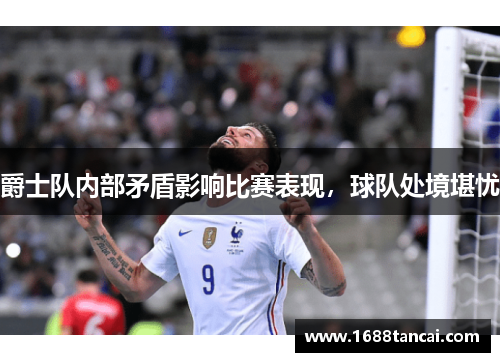 爵士队内部矛盾影响比赛表现，球队处境堪忧