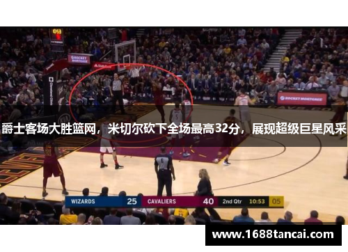 爵士客场大胜篮网，米切尔砍下全场最高32分，展现超级巨星风采