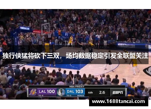 独行侠猛将砍下三双，场均数据稳定引发全联盟关注