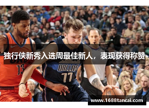 独行侠新秀入选周最佳新人，表现获得称赞