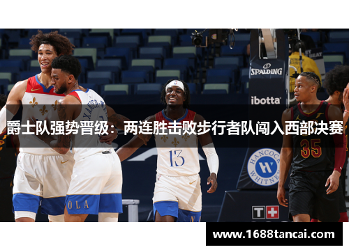 爵士队强势晋级：两连胜击败步行者队闯入西部决赛