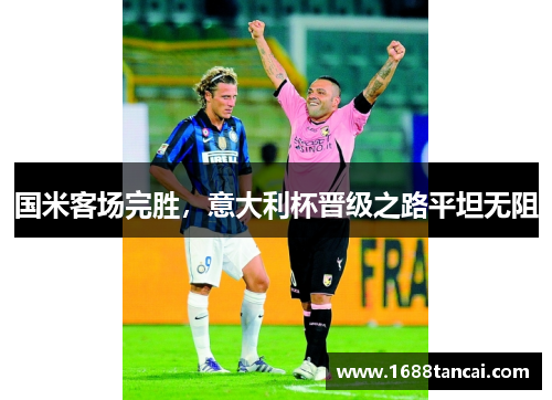 国米客场完胜，意大利杯晋级之路平坦无阻