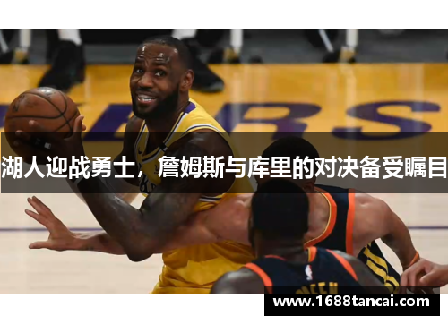 湖人迎战勇士，詹姆斯与库里的对决备受瞩目
