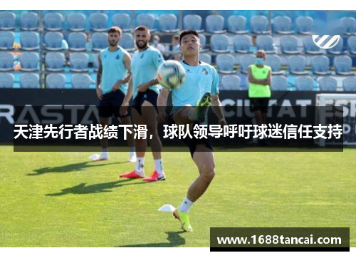 天津先行者战绩下滑，球队领导呼吁球迷信任支持