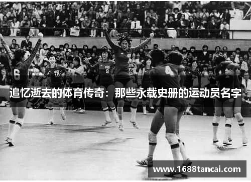 追忆逝去的体育传奇：那些永载史册的运动员名字