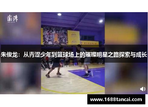 朱俊龙：从青涩少年到篮球场上的璀璨明星之路探索与成长
