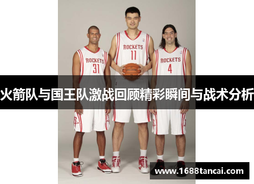 火箭队与国王队激战回顾精彩瞬间与战术分析