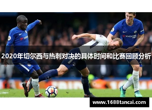2020年切尔西与热刺对决的具体时间和比赛回顾分析