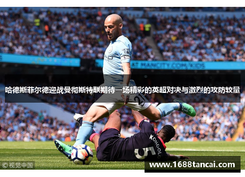 哈德斯菲尔德迎战曼彻斯特联期待一场精彩的英超对决与激烈的攻防较量