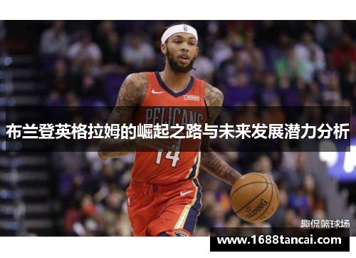 布兰登英格拉姆的崛起之路与未来发展潜力分析