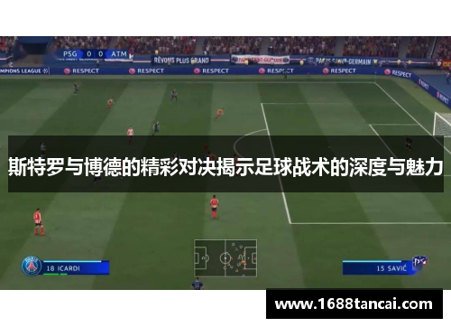 斯特罗与博德的精彩对决揭示足球战术的深度与魅力