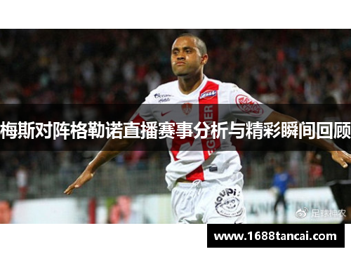 梅斯对阵格勒诺直播赛事分析与精彩瞬间回顾