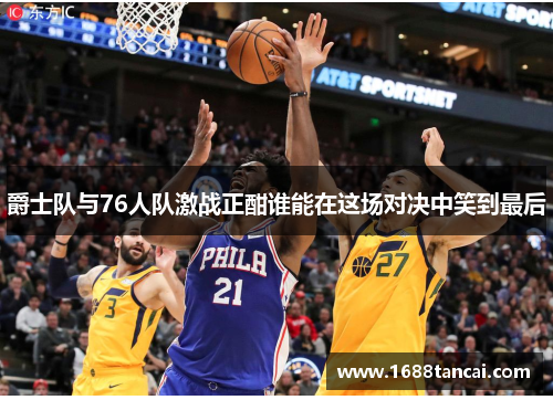 爵士队与76人队激战正酣谁能在这场对决中笑到最后